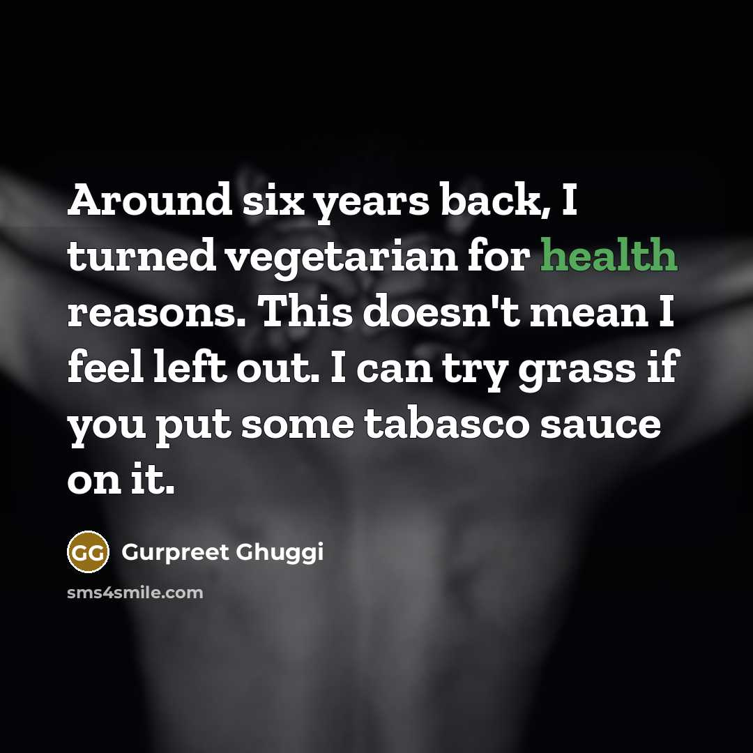 “Around six years back, I turned vegetarian for health reasons. This doesn't mean I feel left out. I can try grass if you put some tabasco sauce on it.” quote by Gurpreet Ghuggi