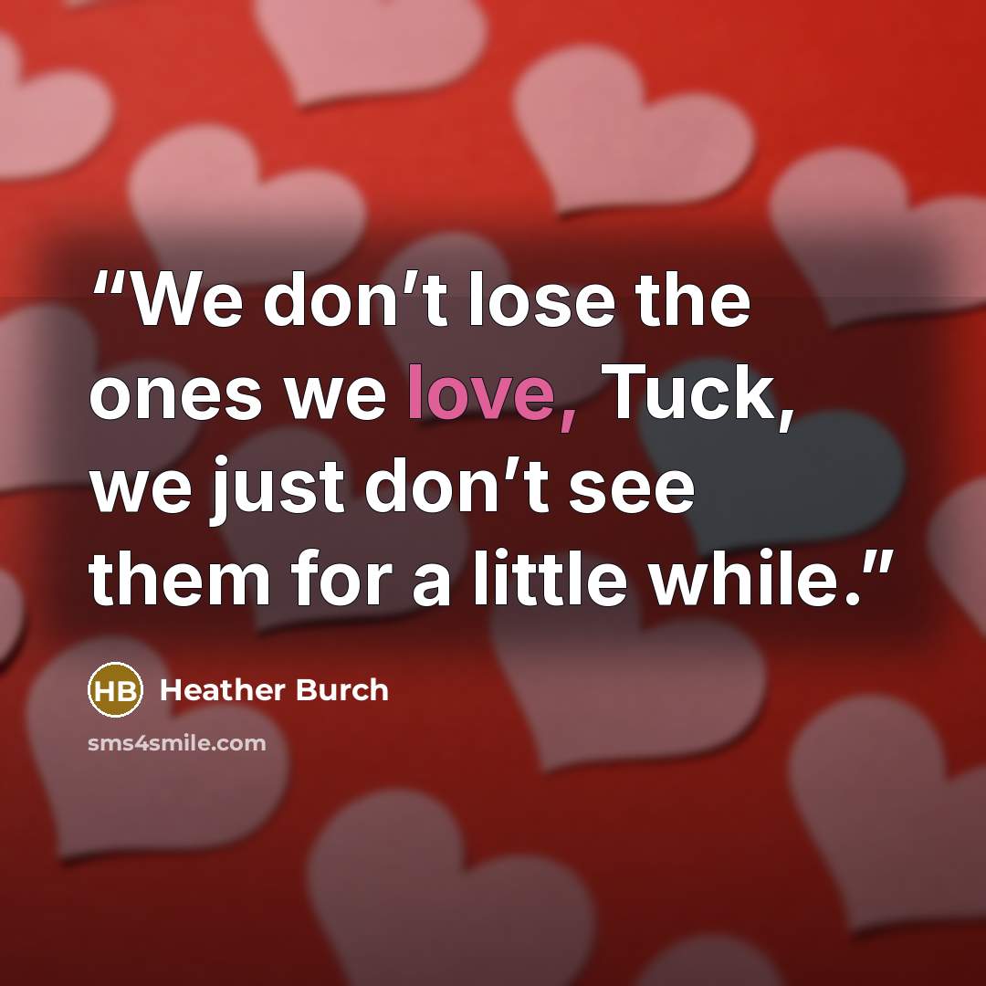 “We don’t lose the ones we love, Tuck, we just don’t see them for a little while.” quote by Heather Burch