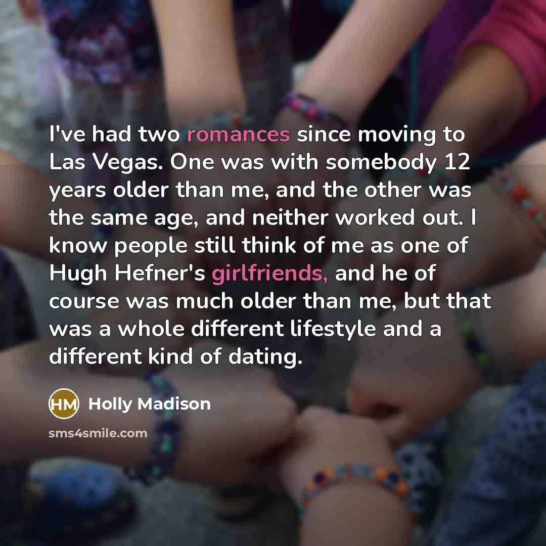 “I've had two romances since moving to Las Vegas. One was with somebody 12 years older than me, and the other was the same age, and neither worked out. I know people still think of me as one of Hugh Hefner's girlfriends, and he of course was much older than me, but that was a whole different…” quote by Holly Madison