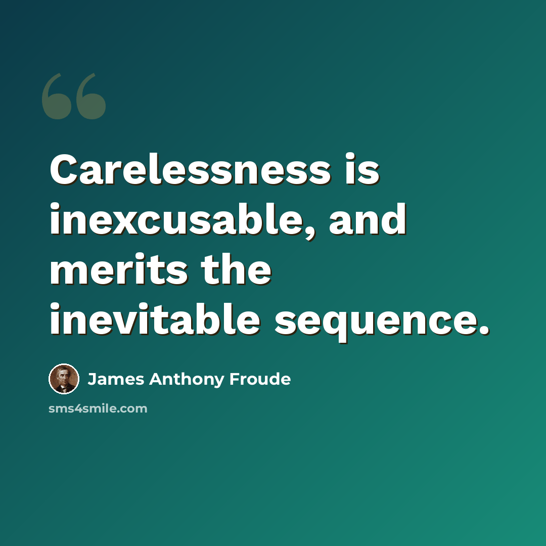 “Carelessness is inexcusable, and merits the inevitable sequence.” quote by James Anthony Froude