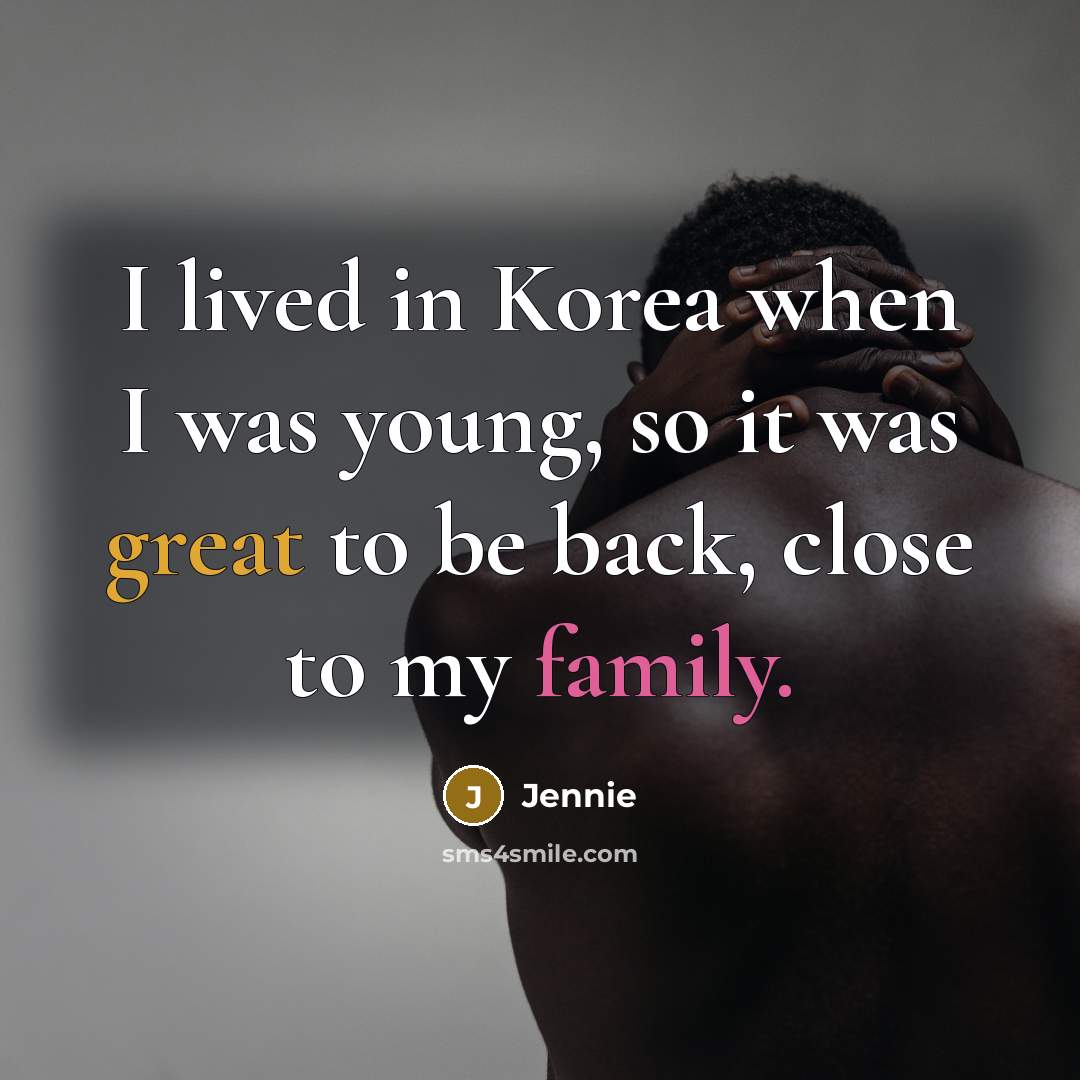 “I lived in Korea when I was young, so it was great to be back, close to my family.” quote by Jennie
