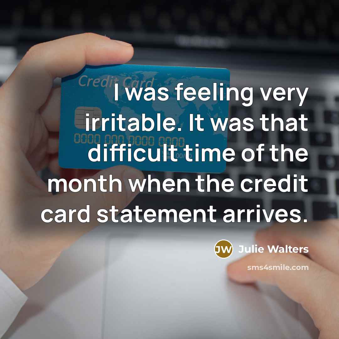 “I was feeling very irritable. It was that difficult time of the month when the credit card statement arrives.” quote by Julie Walters