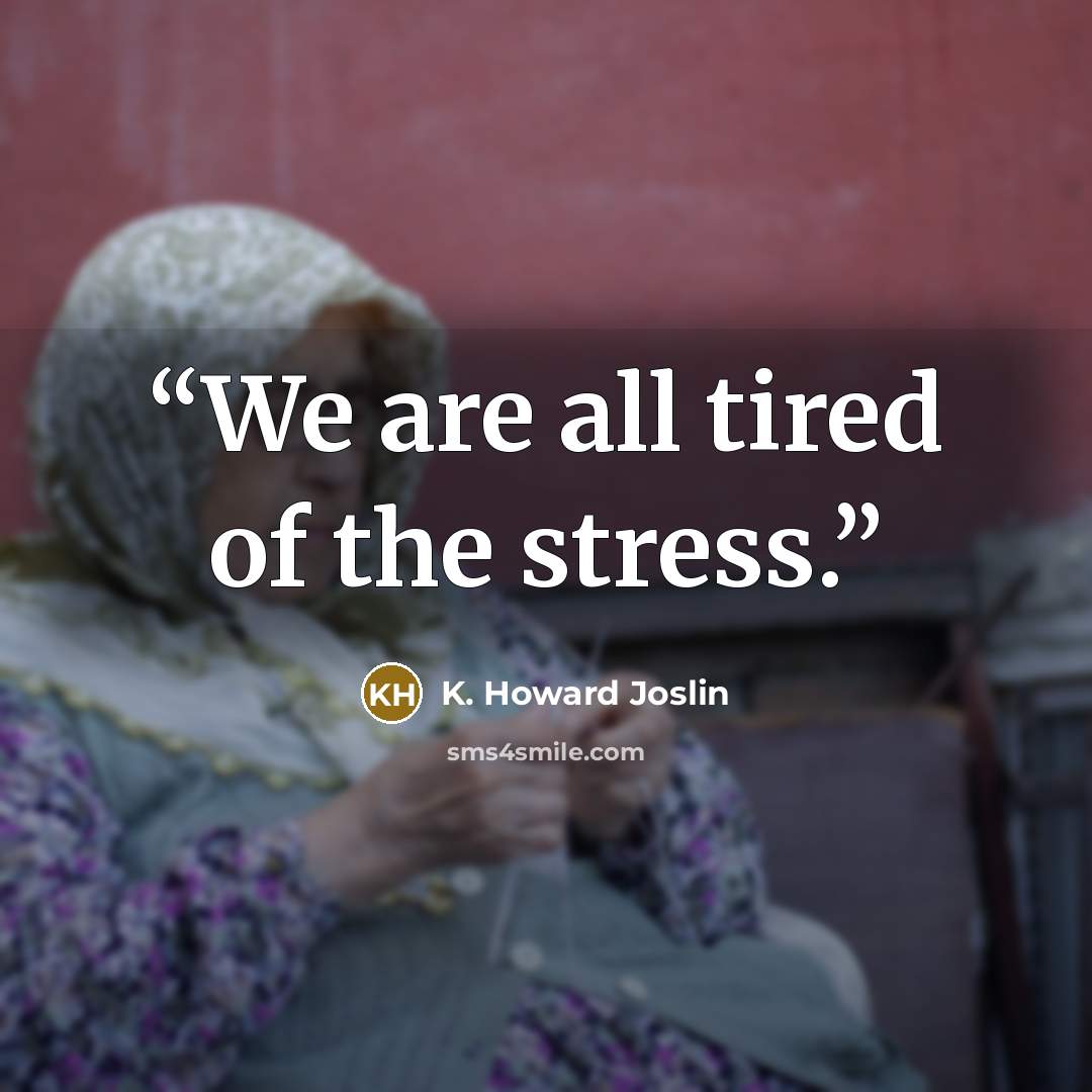 “We are all tired of the stress.” quote by K. Howard Joslin