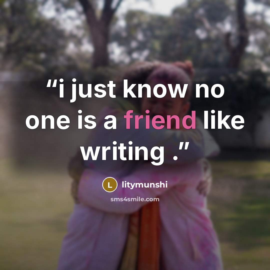 “i just know no one is a friend like writing .” quote by litymunshi