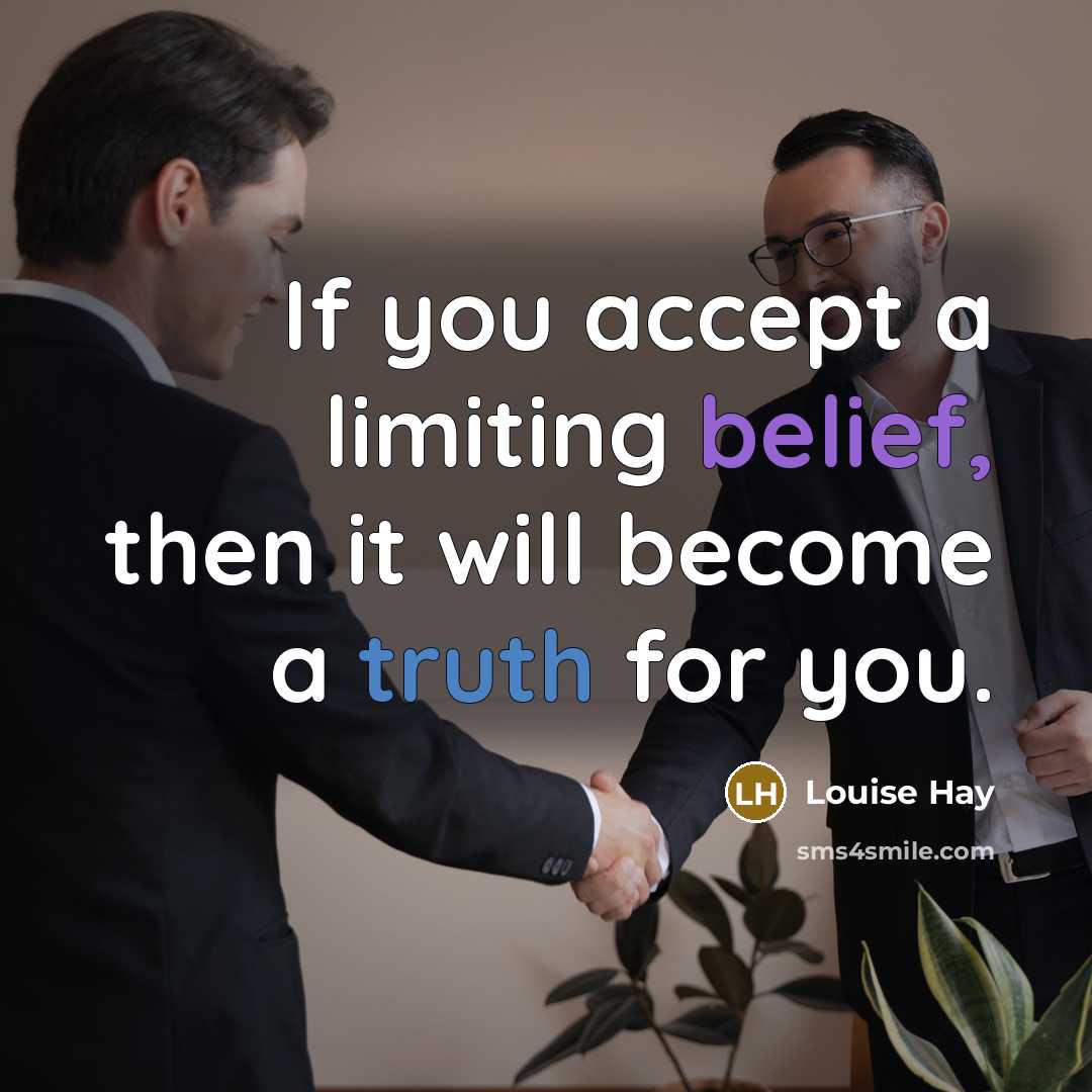 “If you accept a limiting belief, then it will become a truth for you.” quote by Louise Hay