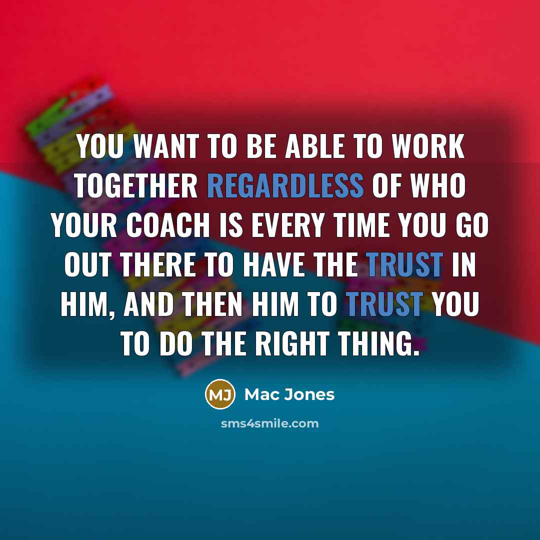 “You want to be able to work together regardless of who your coach is every time you go out there to have the trust in him, and then him to trust you to do the right thing.” quote by Mac Jones