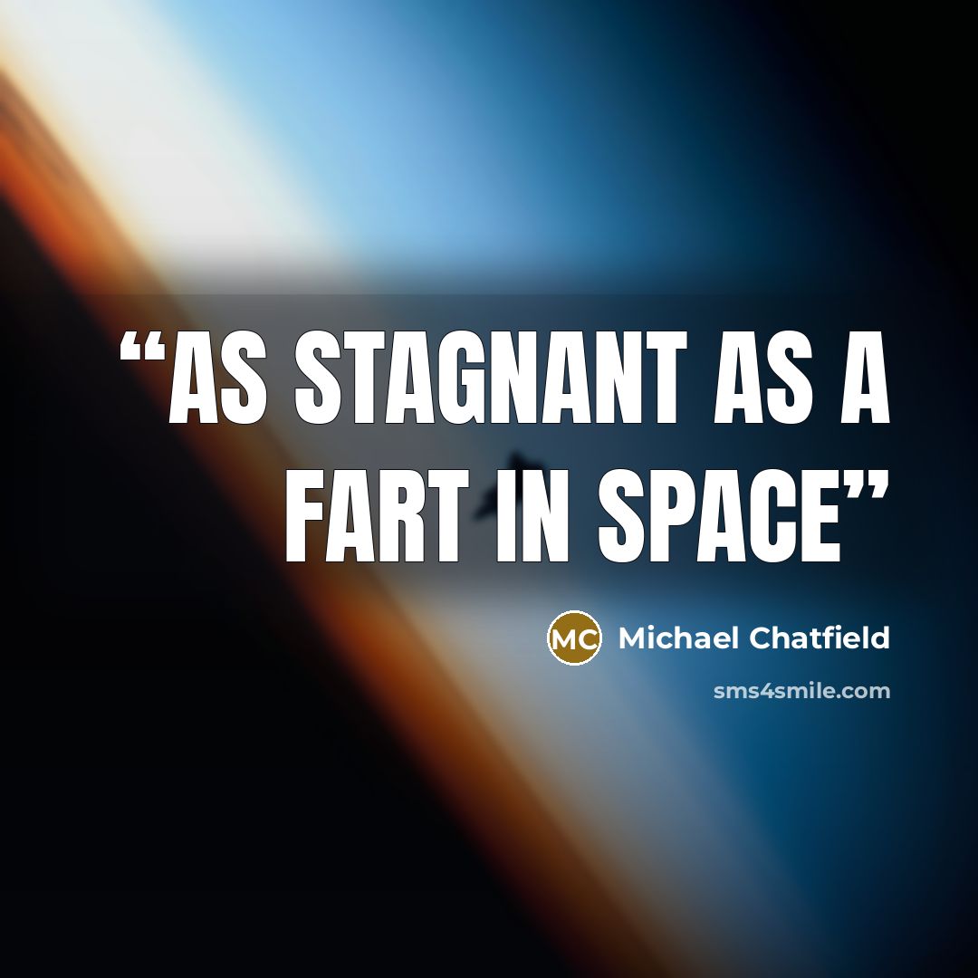 “as stagnant as a fart in space” quote by Michael Chatfield