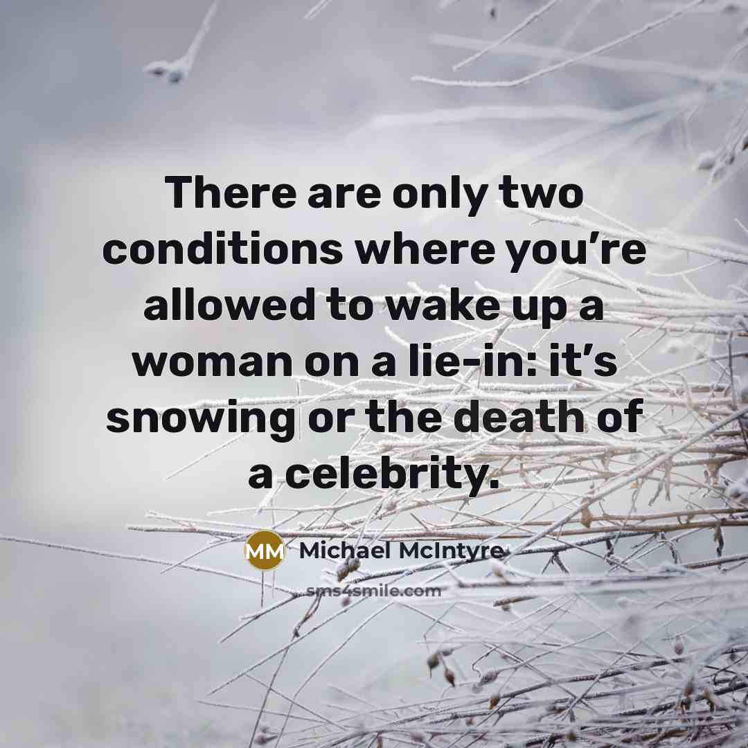 “There are only two conditions where you’re allowed to wake up a woman on a lie-in: it’s snowing or the death of a celebrity.” quote by Michael McIntyre