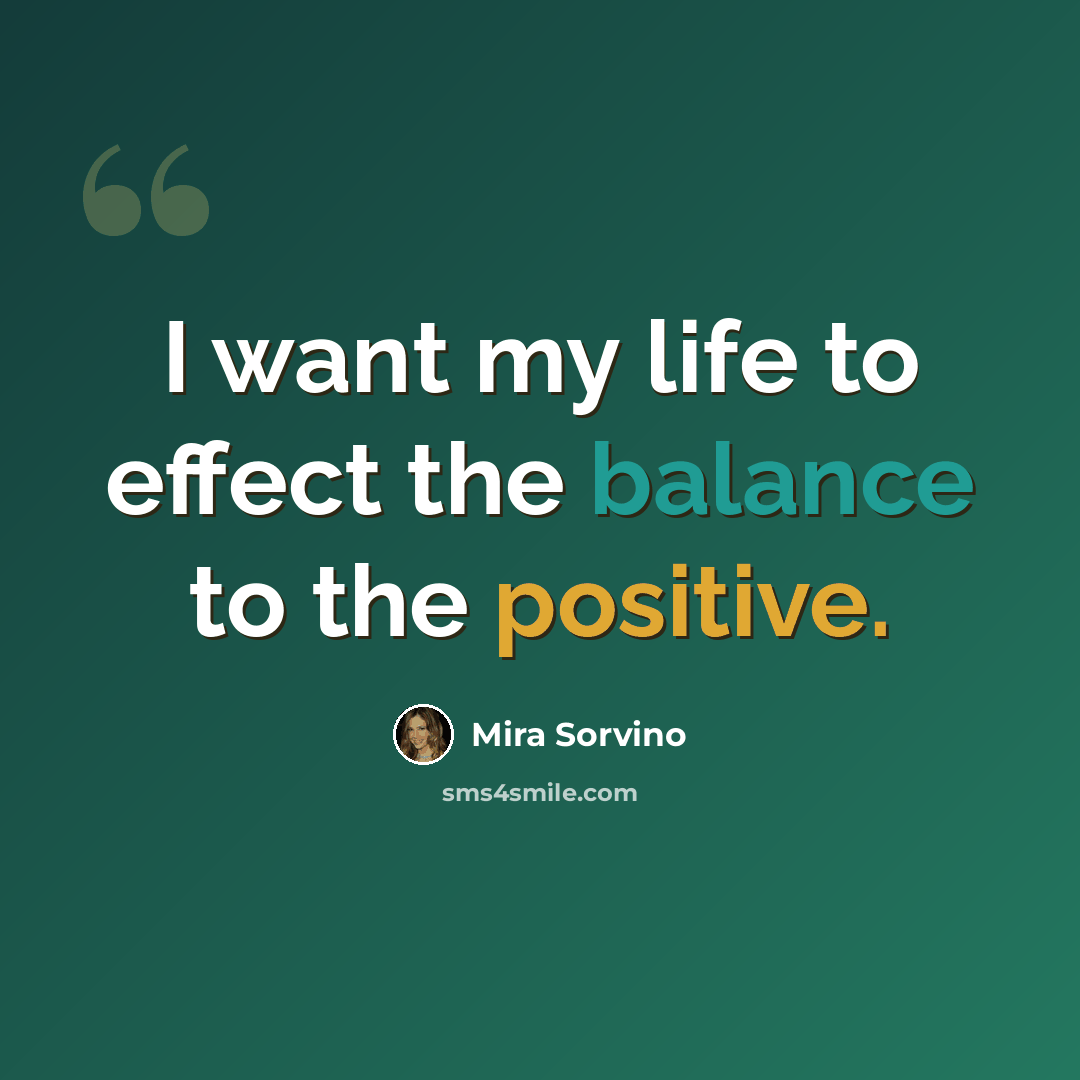 “I want my life to effect the balance to the positive.” quote by Mira Sorvino