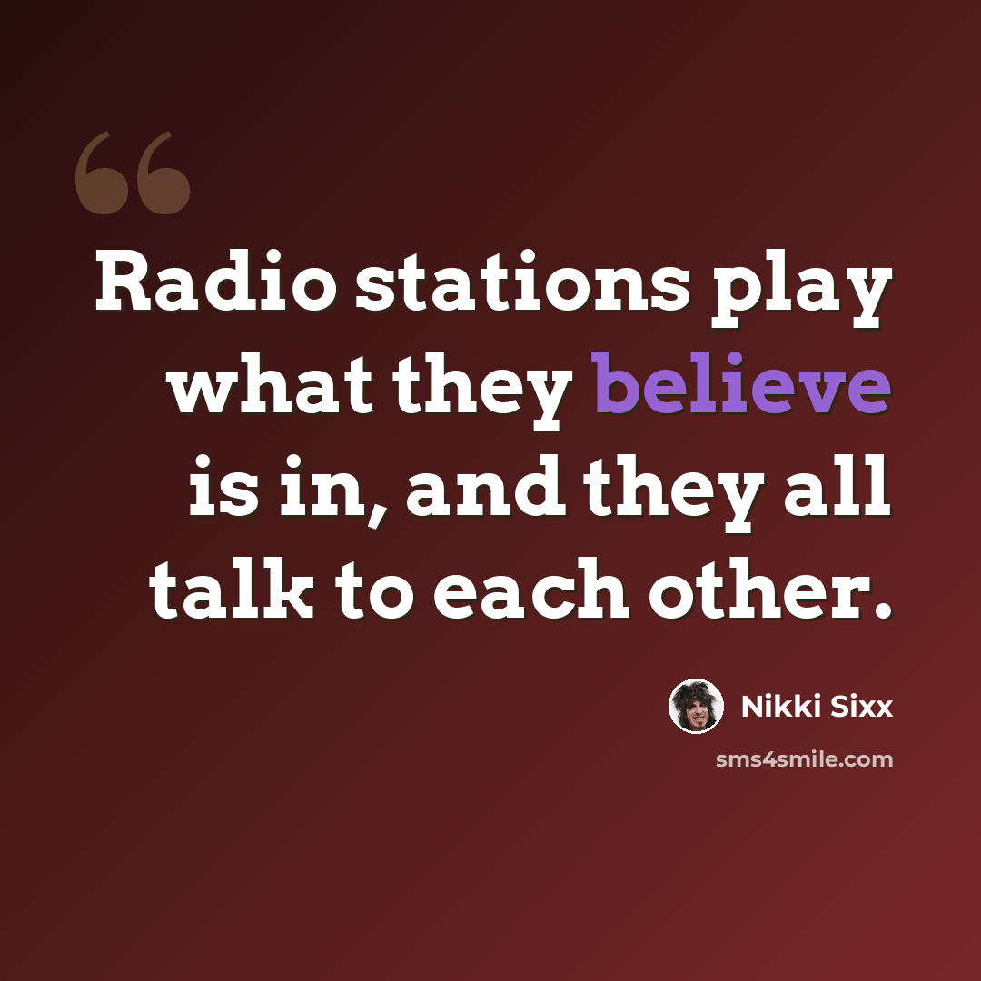 “Radio stations play what they believe is in, and they all talk to each other.” quote by Nikki Sixx
