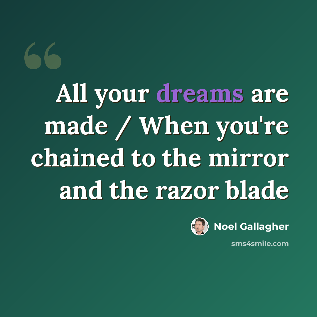 “All your dreams are made / When you're chained to the mirror and the razor blade” quote by Noel Gallagher