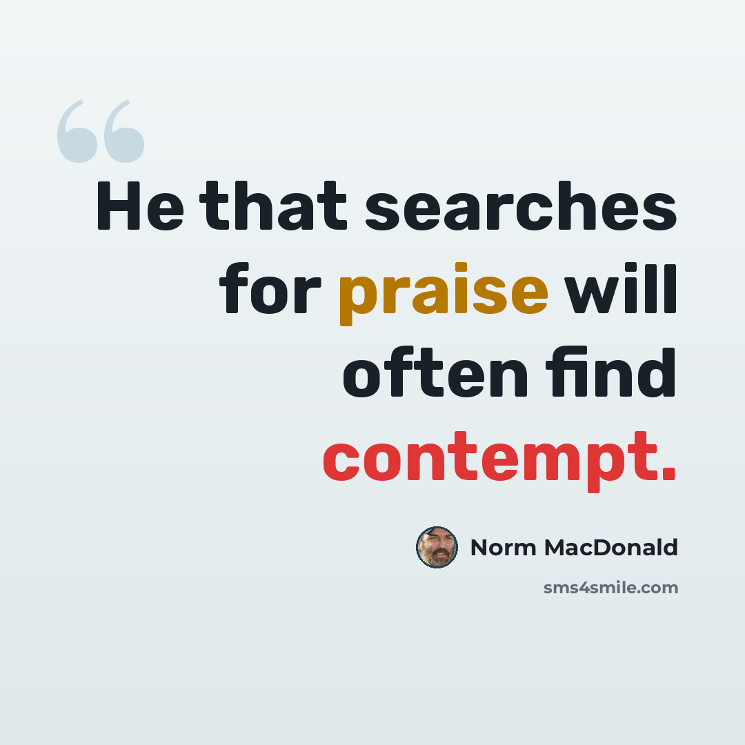 “He that searches for praise will often find contempt.” quote by Norm MacDonald