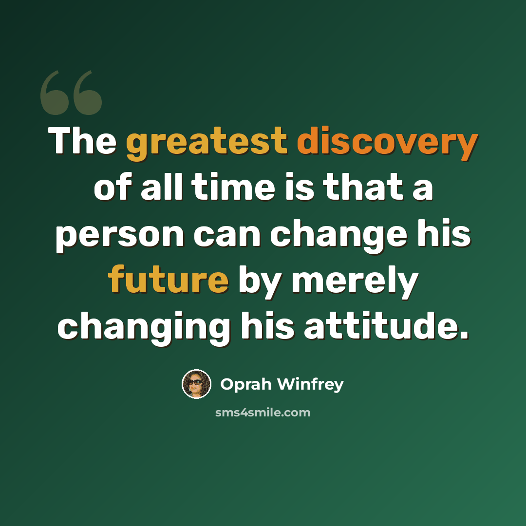 “The greatest discovery of all time is that a person can change his future by merely changing his attitude.” quote by Oprah Winfrey