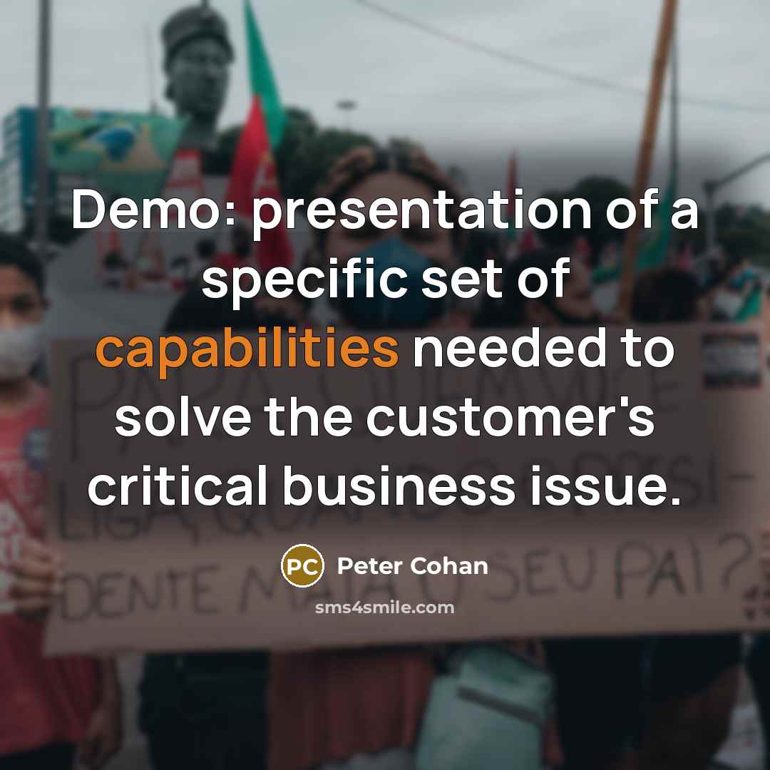 “Demo: presentation of a specific set of capabilities needed to solve the customer's critical business issue.” quote by Peter Cohan