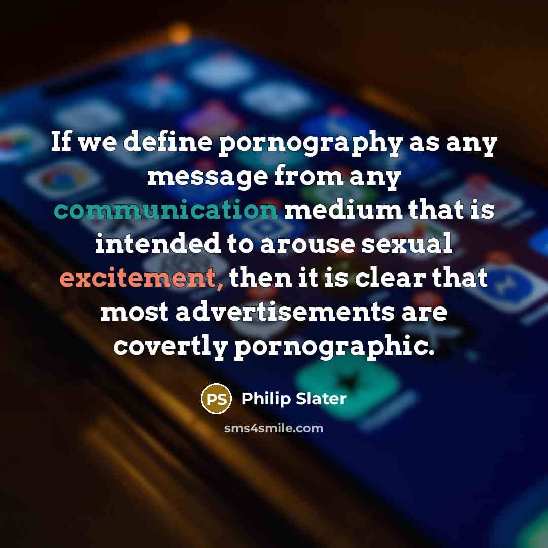 “If we define pornography as any message from any communication medium that is intended to arouse sexual excitement, then it is clear that most advertisements are covertly pornographic.” quote by Philip Slater