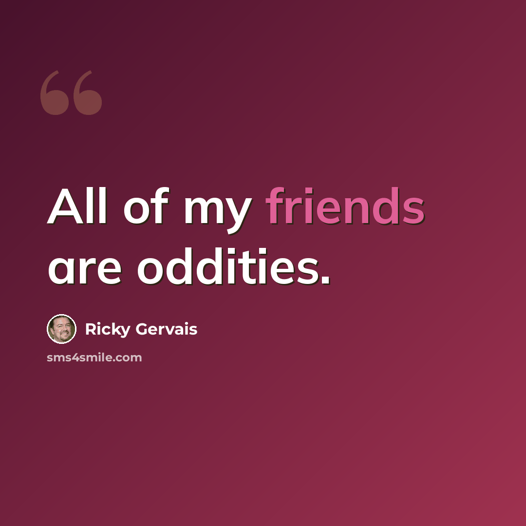 “All of my friends are oddities.” quote by Ricky Gervais