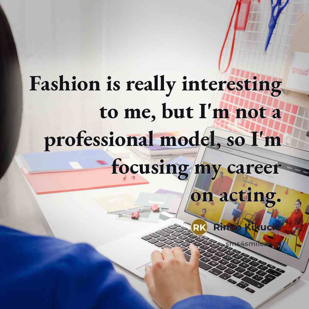 “Fashion is really interesting to me, but I'm not a professional model, so I'm focusing my career on acting.” quote by Rinko Kikuchi