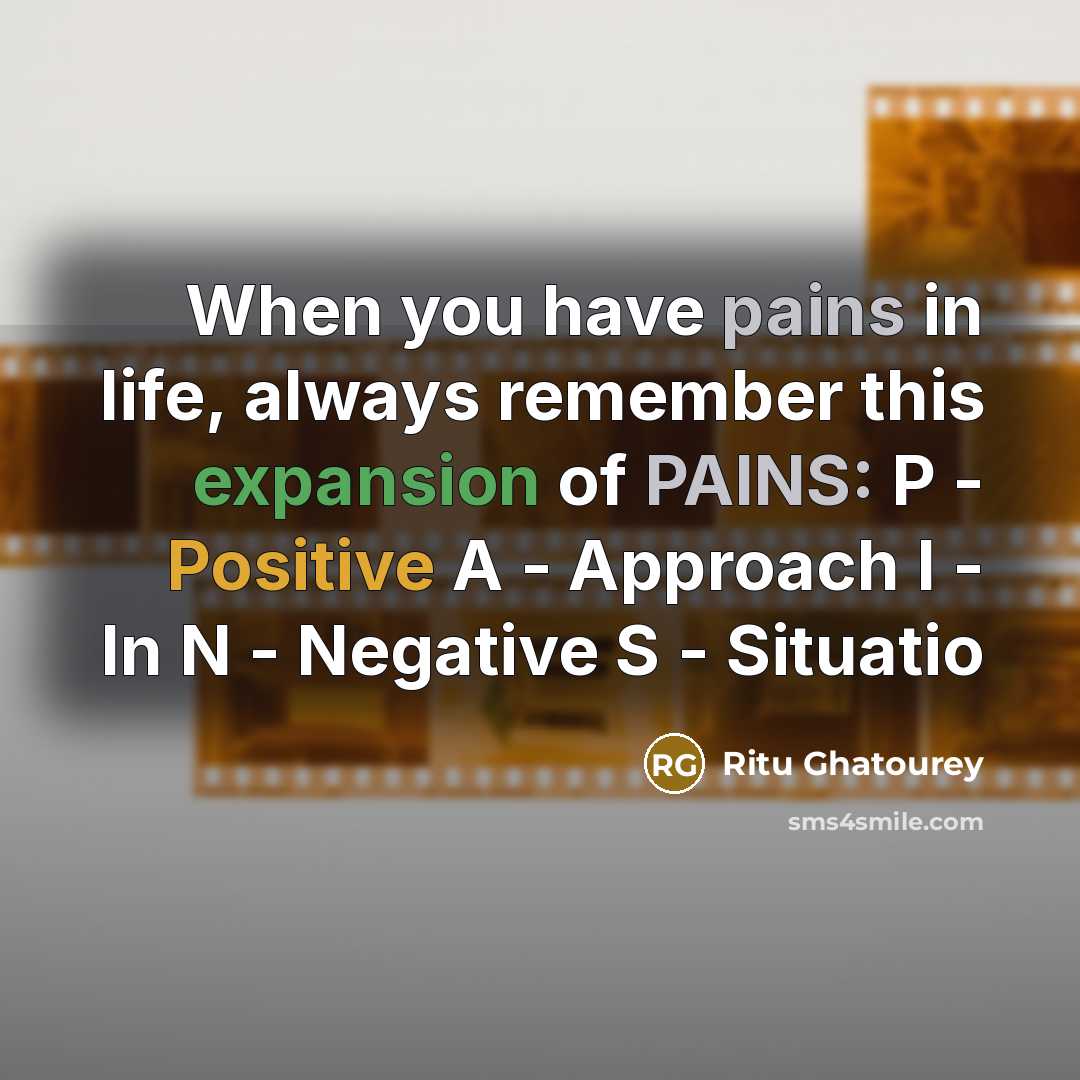 “When you have pains in life, always remember this expansion of PAINS: P - Positive A - Approach I - In N - Negative S - Situatio” quote by Ritu Ghatourey