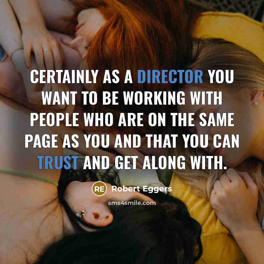 “Certainly as a director you want to be working with people who are on the same page as you and that you can trust and get along with.” quote by Robert Eggers