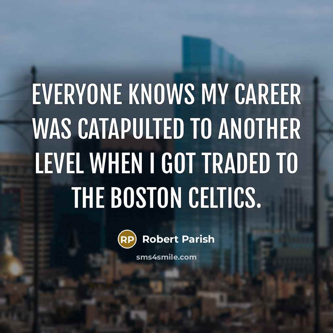 “Everyone knows my career was catapulted to another level when I got traded to the Boston Celtics.” quote by Robert Parish