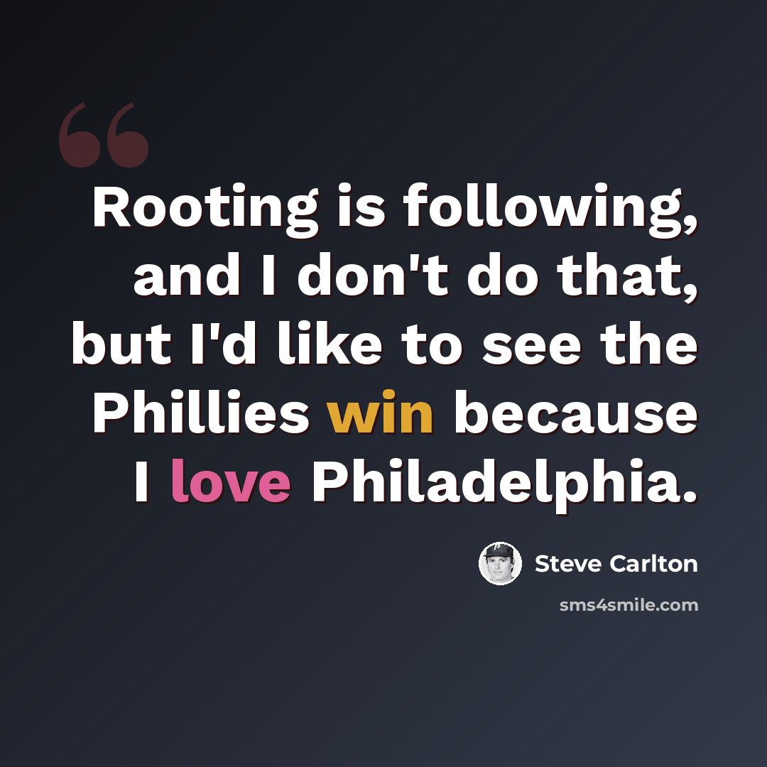 “Rooting is following, and I don't do that, but I'd like to see the Phillies win because I love Philadelphia.” quote by Steve Carlton