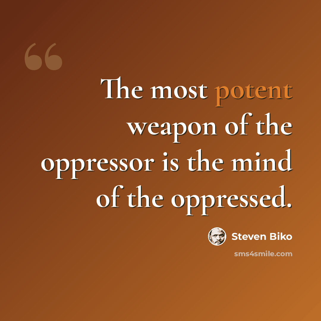 “The most potent weapon of the oppressor is the mind of the oppressed.” quote by Steven Biko