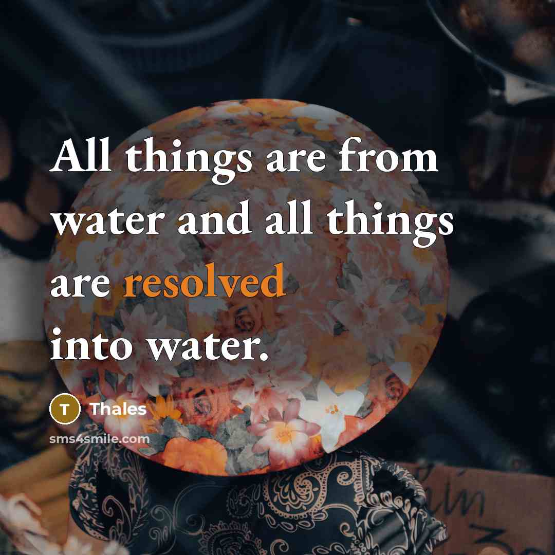 “All things are from water and all things are resolved into water.” quote by Thales