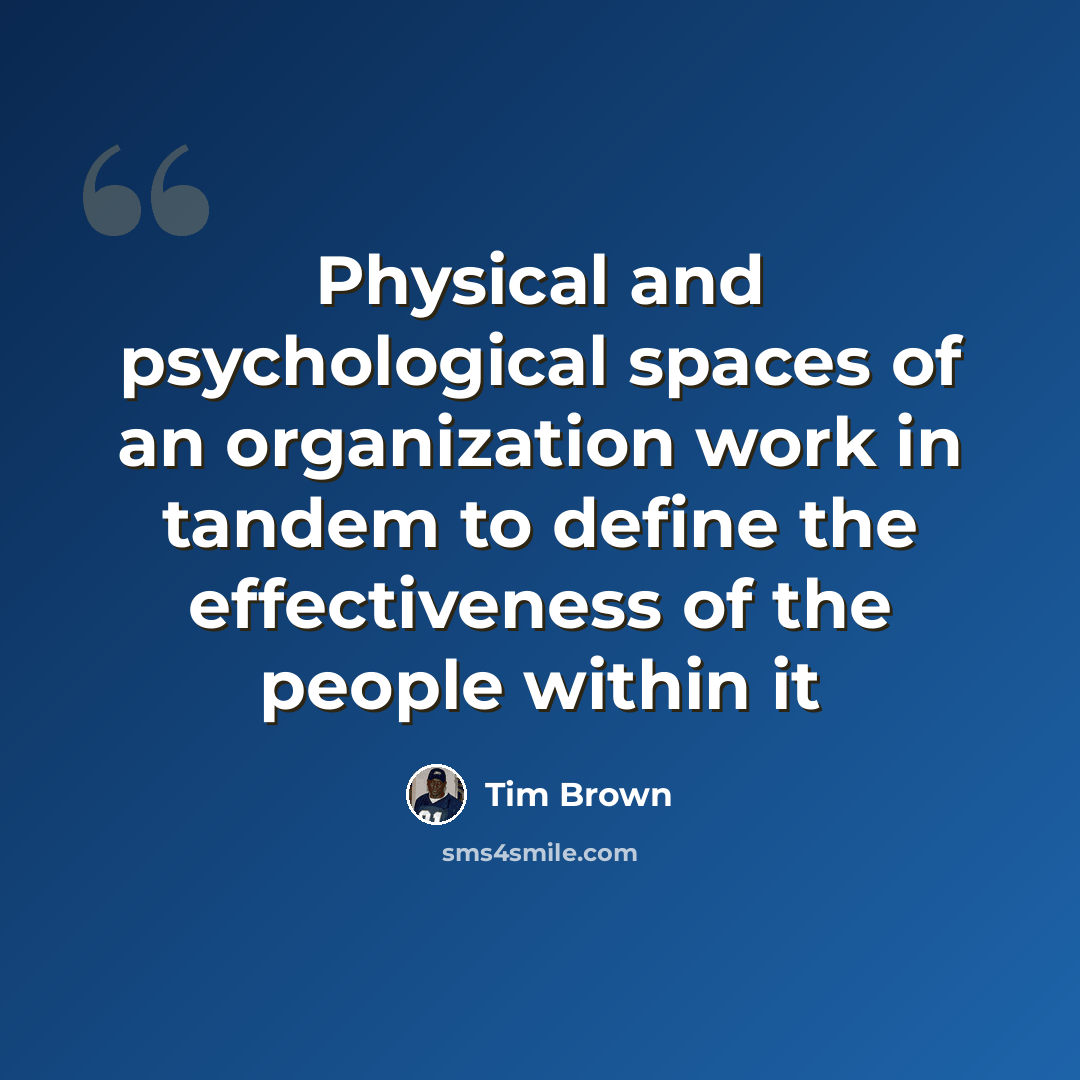 “Physical and psychological spaces of an organization work in tandem to define the effectiveness of the people within it” quote by Tim Brown