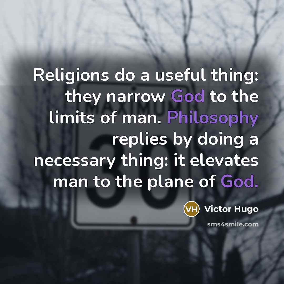 “Religions do a useful thing: they narrow God to the limits of man. Philosophy replies by doing a necessary thing: it elevates man to the plane of God.” quote by Victor Hugo