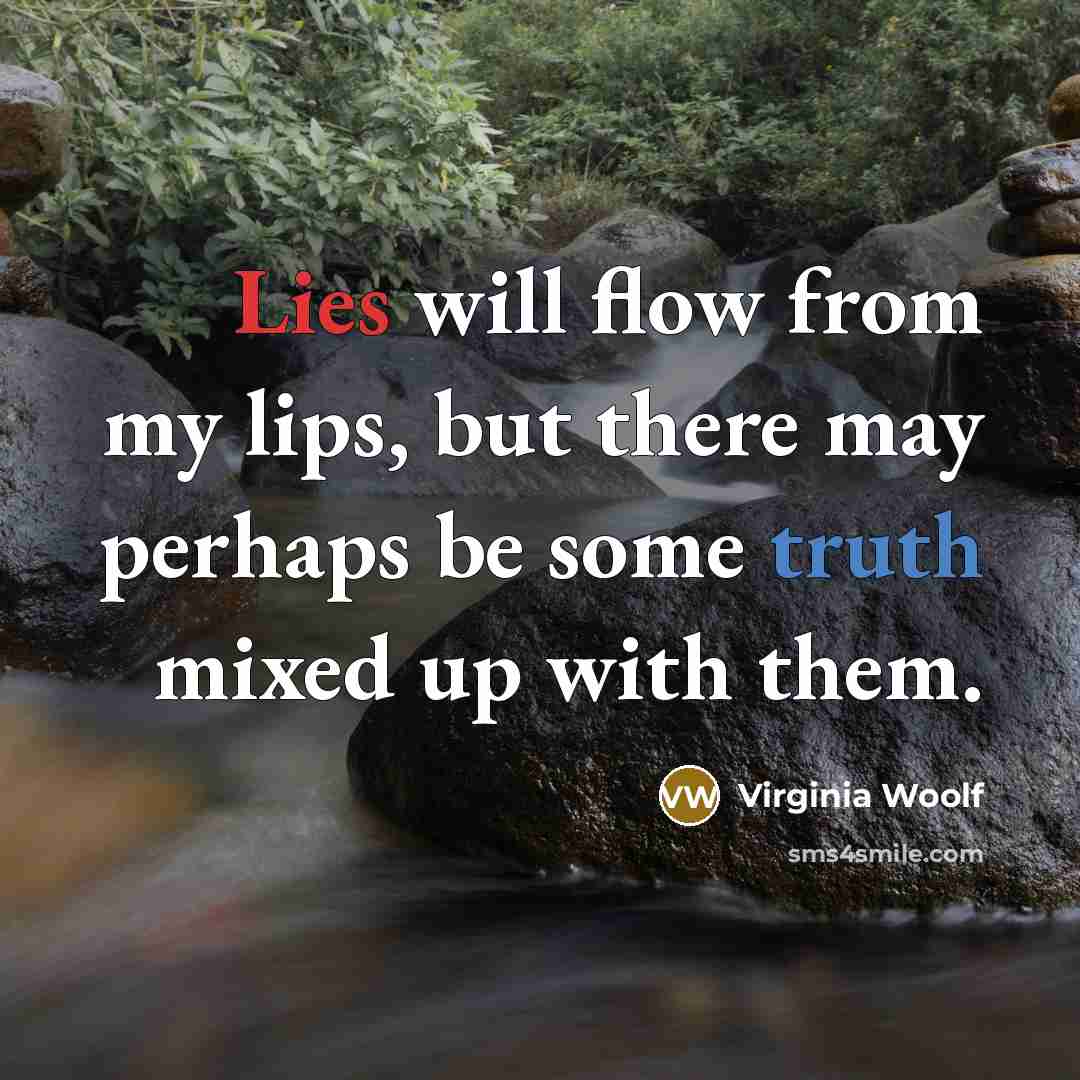 “Lies will flow from my lips, but there may perhaps be some truth mixed up with them.” quote by Virginia Woolf