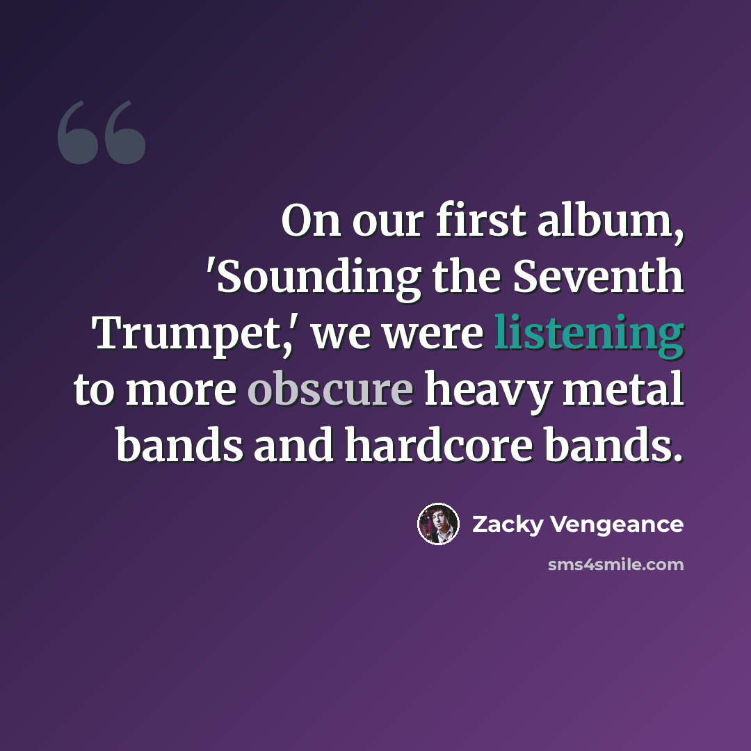 “On our first album, 'Sounding the Seventh Trumpet,' we were listening to more obscure heavy metal bands and hardcore bands.” quote by Zacky Vengeance