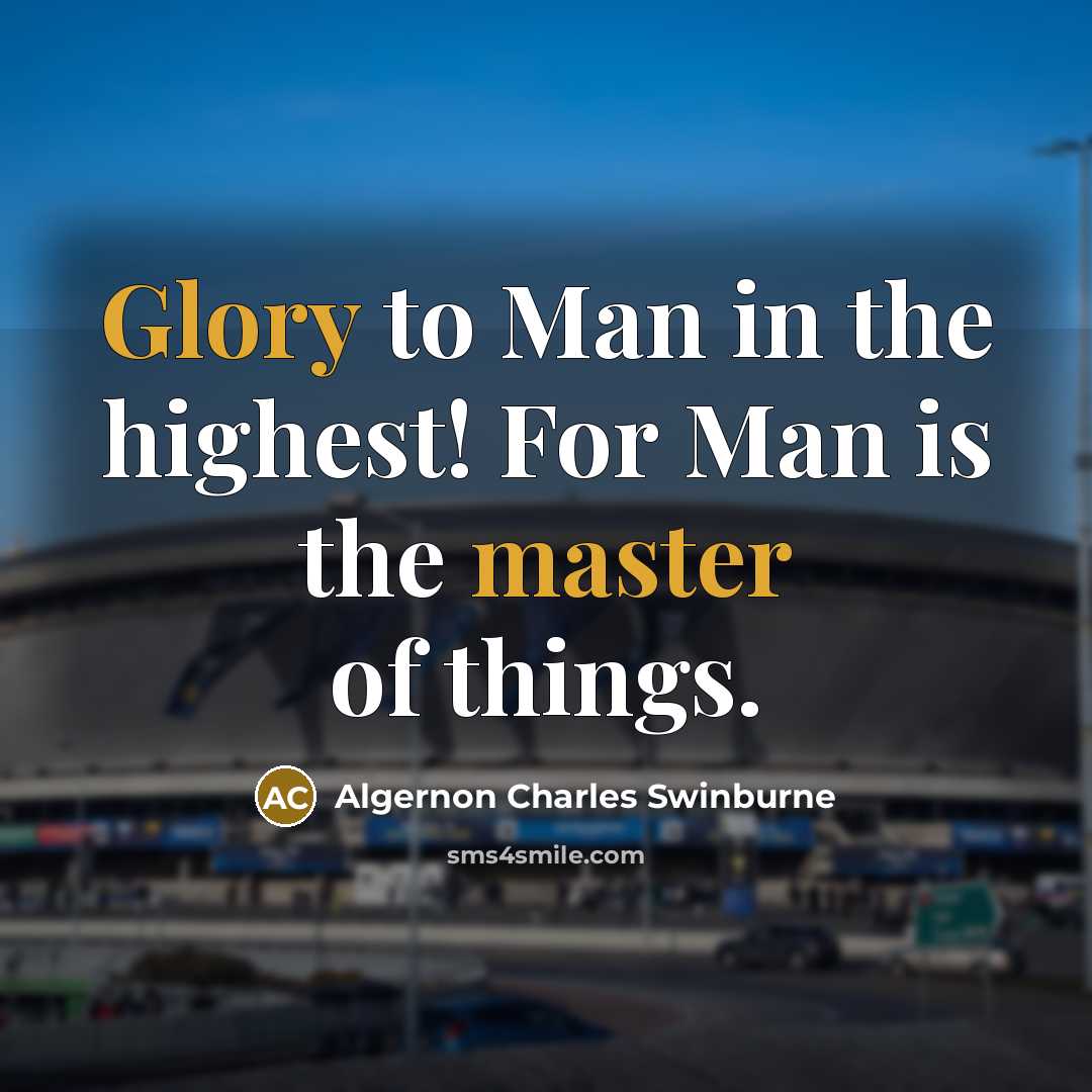 “Glory to Man in the highest! For Man is the master of things.” quote by Algernon Charles Swinburne