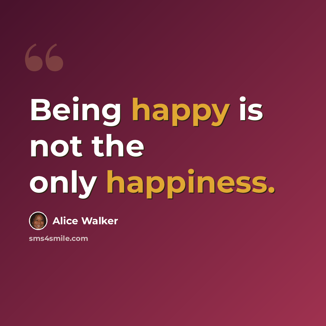 “Being happy is not the only happiness.” quote by Alice Walker