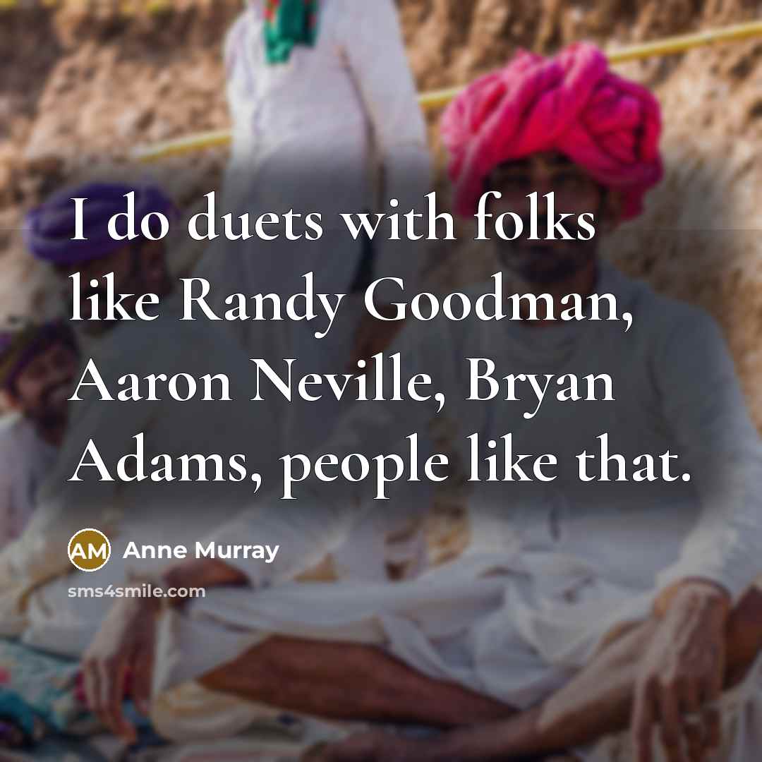 “I do duets with folks like Randy Goodman, Aaron Neville, Bryan Adams, people like that.” quote by Anne Murray