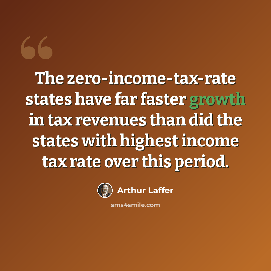 “The zero-income-tax-rate states have far faster growth in tax revenues than did the states with highest income tax rate over this period.” quote by Arthur Laffer
