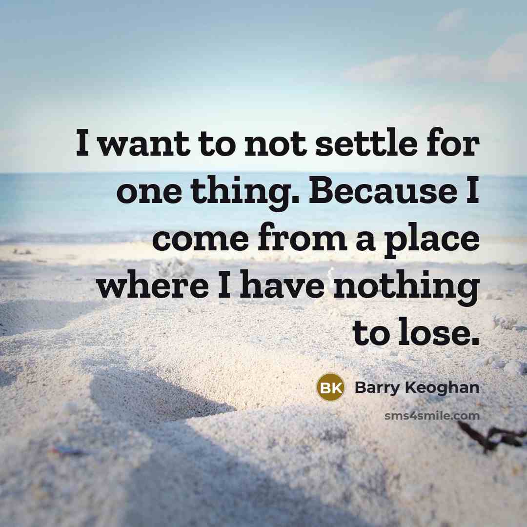“I want to not settle for one thing. Because I come from a place where I have nothing to lose.” quote by Barry Keoghan