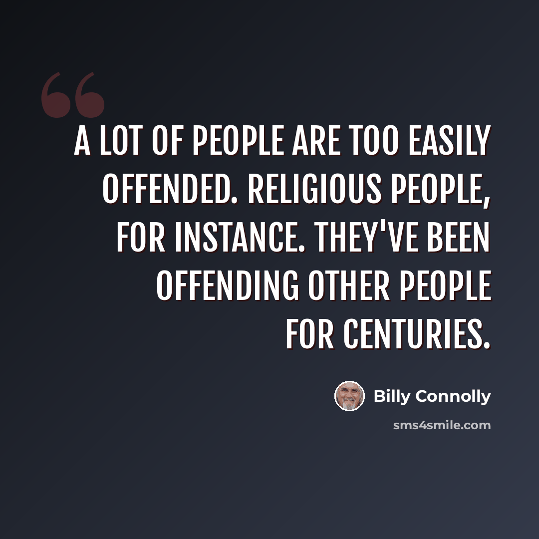 “A lot of people are too easily offended. Religious people, for instance. They've been offending other people for centuries.” quote by Billy Connolly