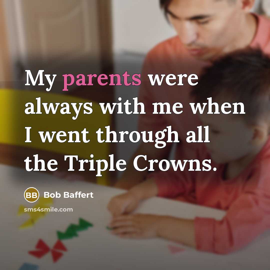 “My parents were always with me when I went through all the Triple Crowns.” quote by Bob Baffert