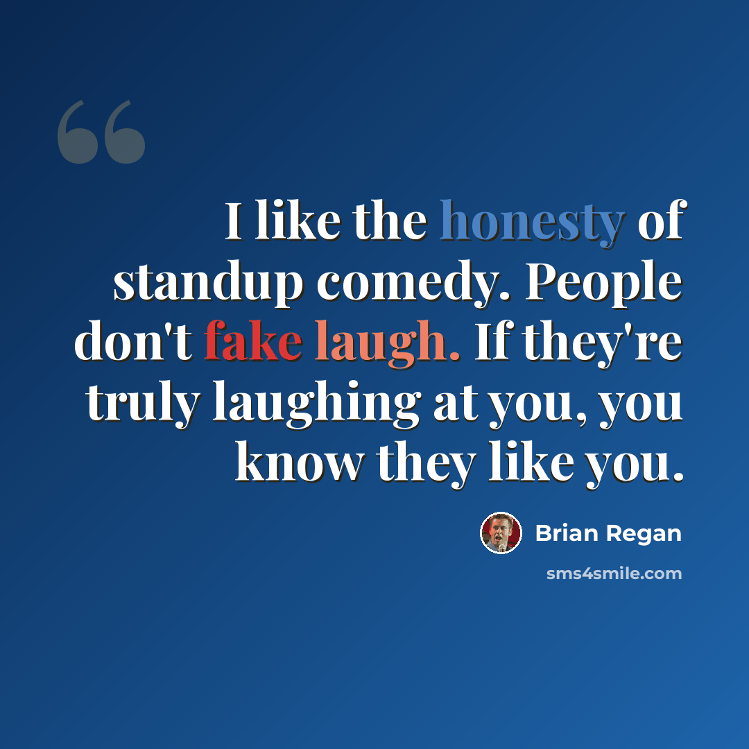 “I like the honesty of standup comedy. People don't fake laugh. If they're truly laughing at you, you know they like you.” quote by Brian Regan