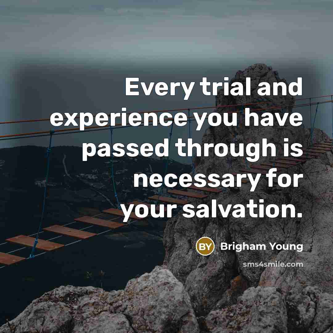 “Every trial and experience you have passed through is necessary for your salvation.” quote by Brigham Young