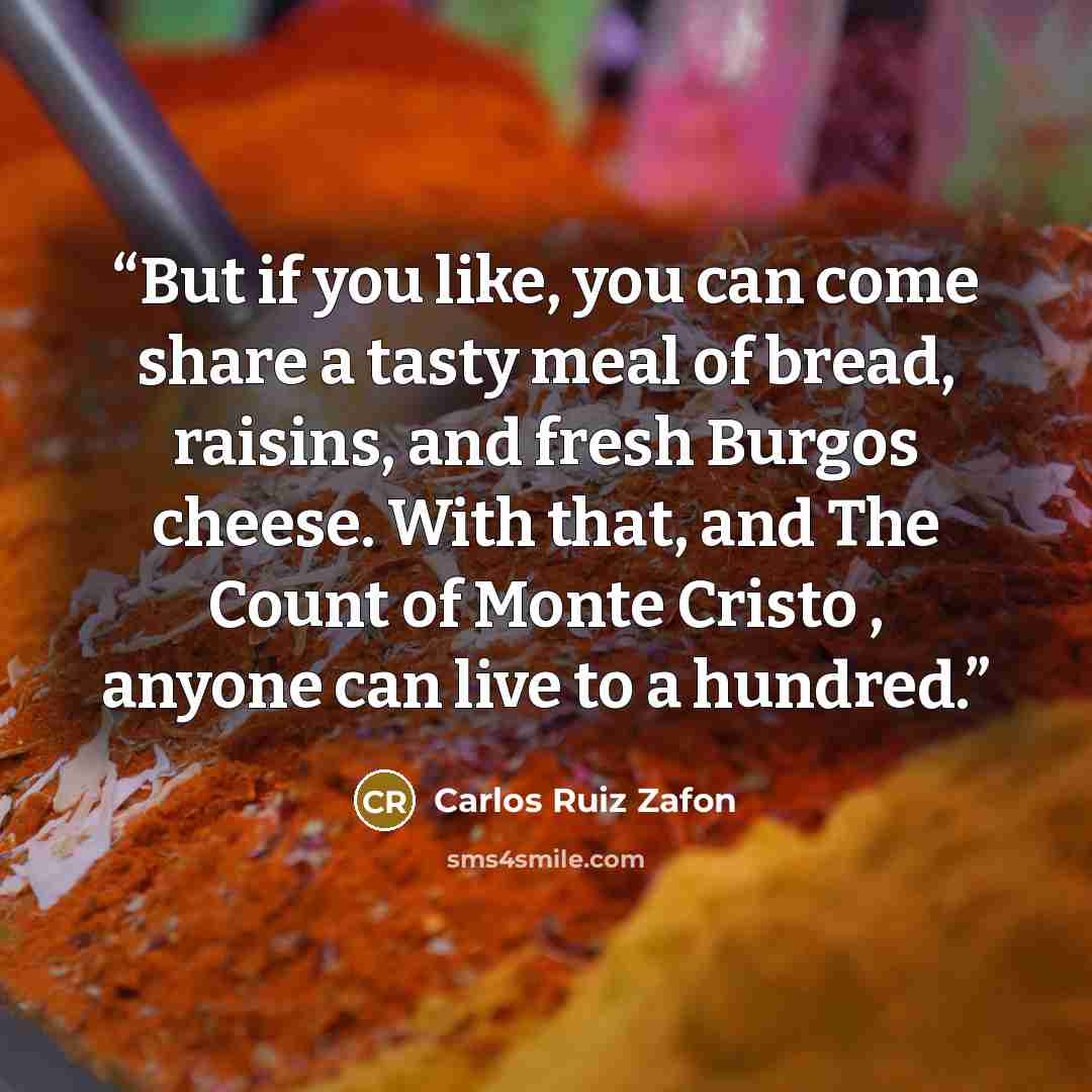 “But if you like, you can come share a tasty meal of bread, raisins, and fresh Burgos cheese. With that, and The Count of Monte Cristo , anyone can live to a hundred.” quote by Carlos Ruiz Zafón