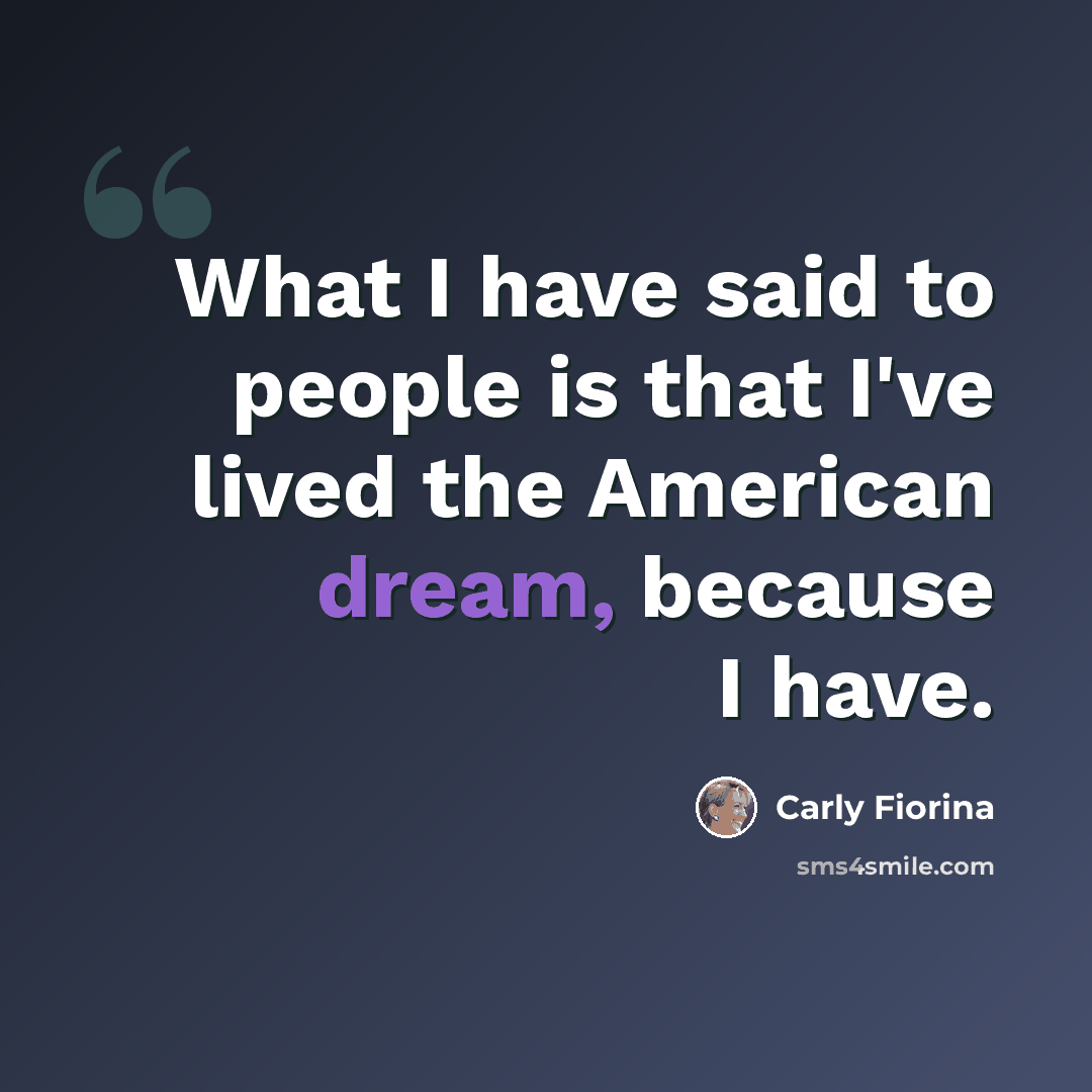 “What I have said to people is that I've lived the American dream, because I have.” quote by Carly Fiorina