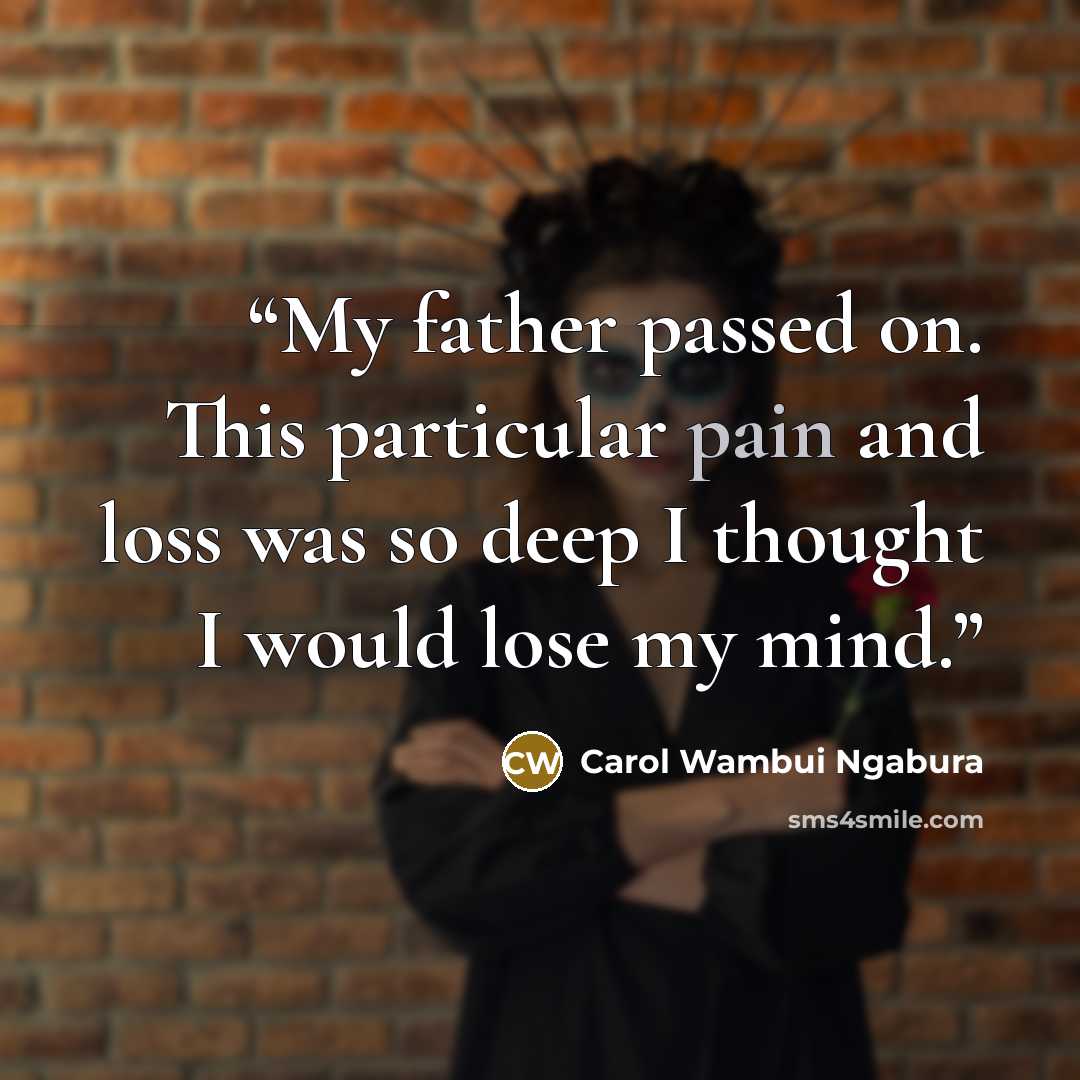 “My father passed on. This particular pain and loss was so deep I thought I would lose my mind.” quote by Carol Wambui Ngabura