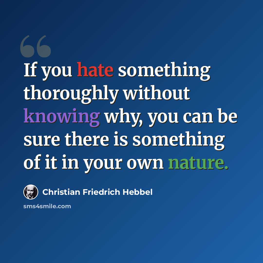 “If you hate something thoroughly without knowing why, you can be sure there is something of it in your own nature.” quote by Christian Friedrich Hebbel