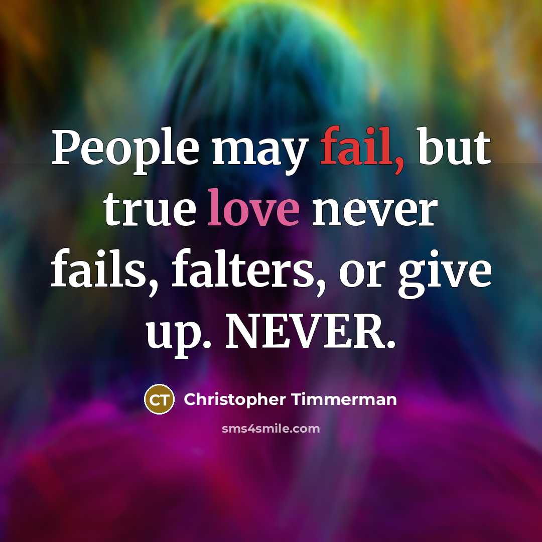 “People may fail, but true love never fails, falters, or give up. NEVER.” quote by Christopher Timmerman