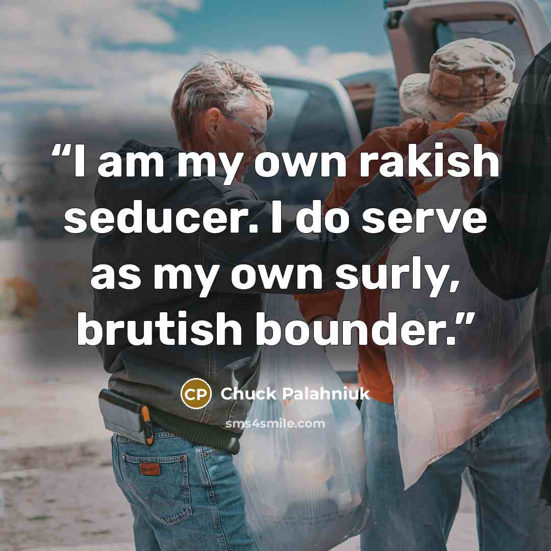 “I am my own rakish seducer. I do serve as my own surly, brutish bounder.” quote by Chuck Palahniuk