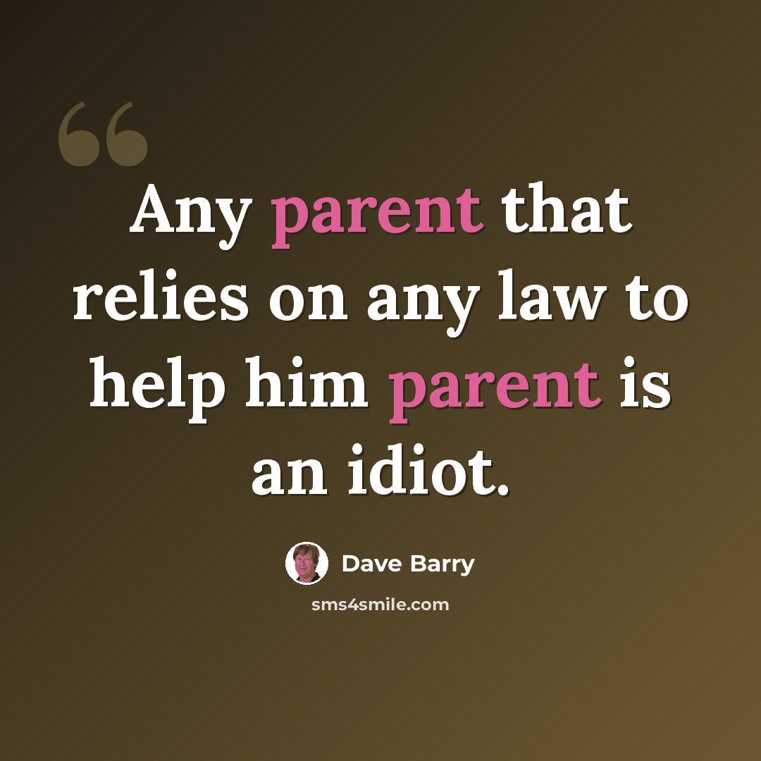 “Any parent that relies on any law to help him parent is an idiot.” quote by Dave Barry