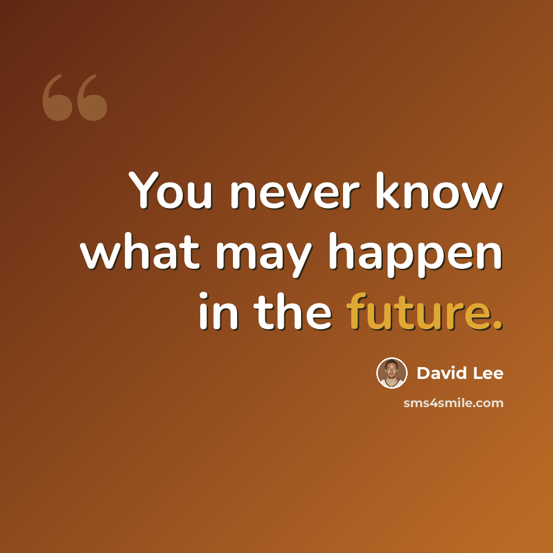 “You never know what may happen in the future.” quote by David Lee