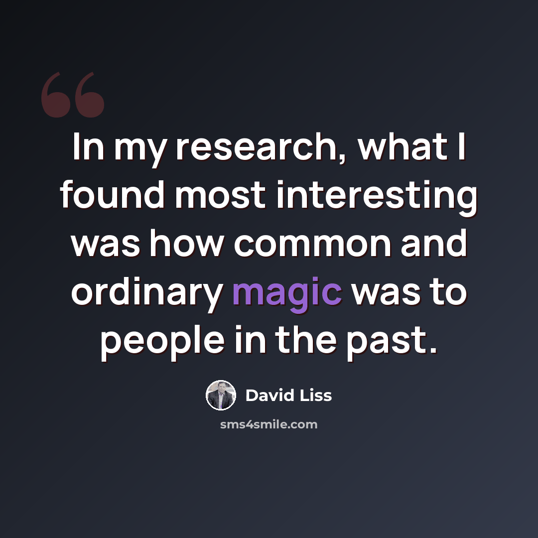 “In my research, what I found most interesting was how common and ordinary magic was to people in the past.” quote by David Liss
