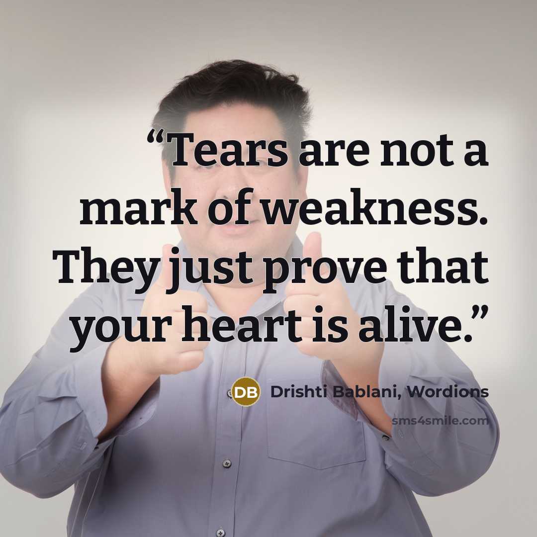 “Tears are not a mark of weakness. They just prove that your heart is alive.” quote by Drishti Bablani, Wordions